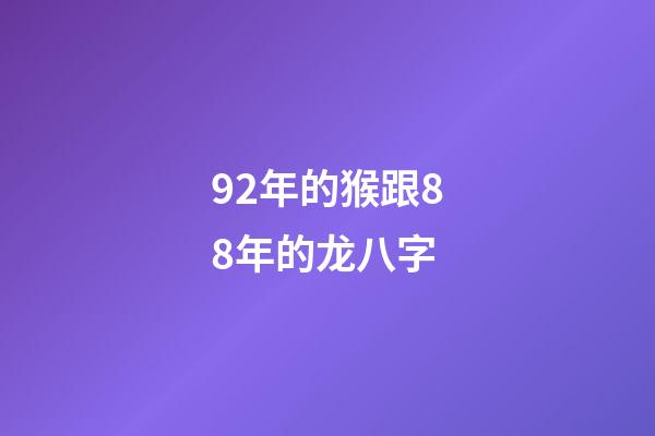 92年的猴跟88年的龙八字 (1988年属龙和92年属猴)-第1张-观点-玄机派